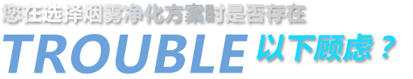 您在選擇煙霧凈化方案時(shí)是否存在以下顧慮？